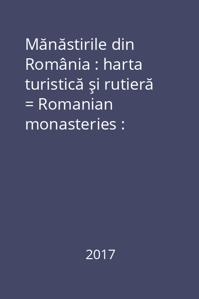 Mănăstirile din România : harta turistică şi rutieră = Romanian monasteries : tourist and road map