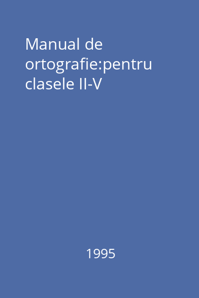 Manual de ortografie:pentru clasele II-V