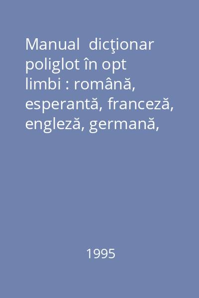 Manual  dicţionar poliglot în opt limbi : română, esperantă, franceză, engleză, germană, olandeză, spaniolă, italiană