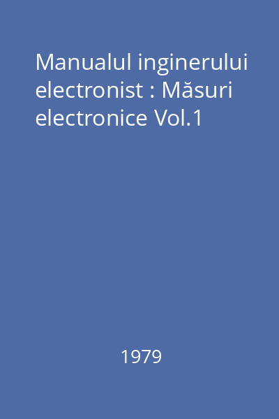 Manualul inginerului electronist : Măsuri electronice Vol.1