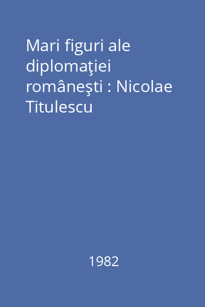 Mari figuri ale diplomaţiei româneşti : Nicolae Titulescu