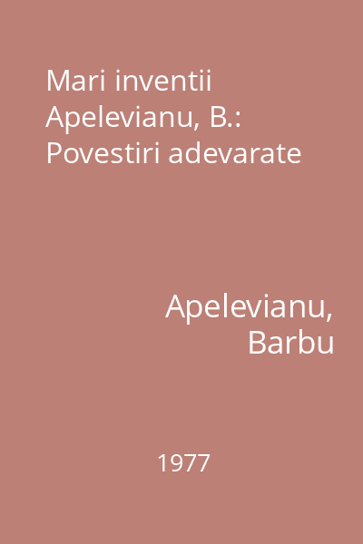 Mari inventii  Apelevianu, B.: Povestiri adevarate