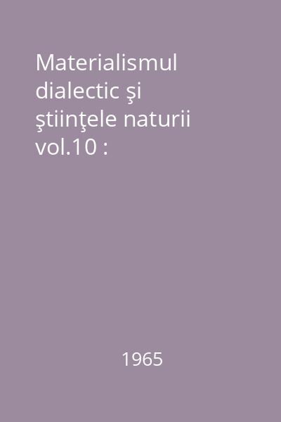 Materialismul dialectic şi ştiinţele naturii vol.10 :