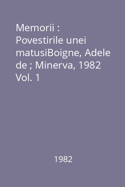 Memorii : Povestirile unei matusiBoigne, Adele de ; Minerva, 1982  Vol. 1