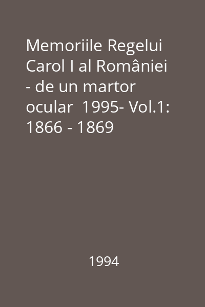 Memoriile Regelui Carol I al României - de un martor ocular  1995- Vol.1: 1866 - 1869