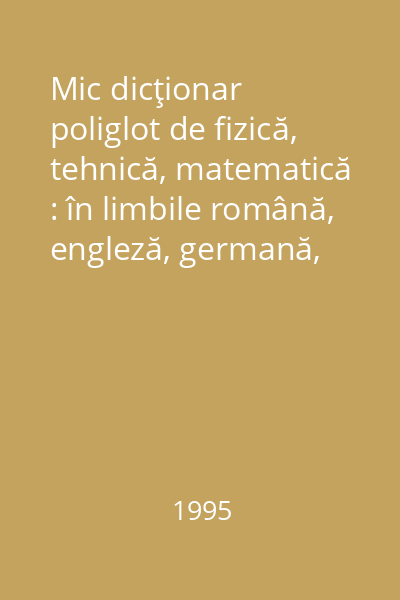Mic dicţionar poliglot de fizică, tehnică, matematică : în limbile română, engleză, germană, franceză