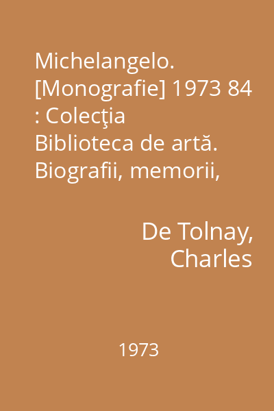 Michelangelo. [Monografie] 1973 84 : Colecţia Biblioteca de artă. Biografii, memorii, eseuri