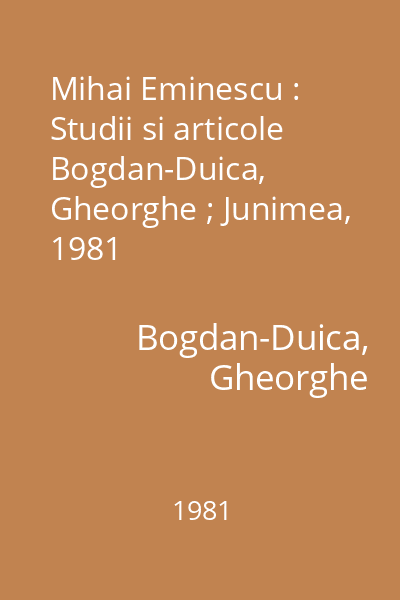 Mihai Eminescu : Studii si articole Bogdan-Duica, Gheorghe ; Junimea, 1981