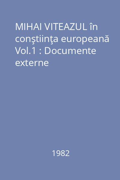 MIHAI VITEAZUL în conştiinţa europeană Vol.1 : Documente externe