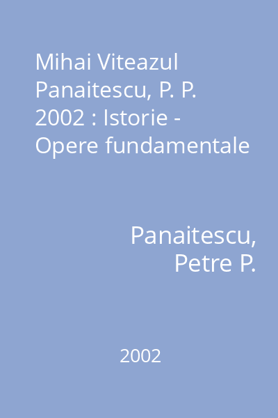 Mihai Viteazul  Panaitescu, P. P. 2002 : Istorie - Opere fundamentale