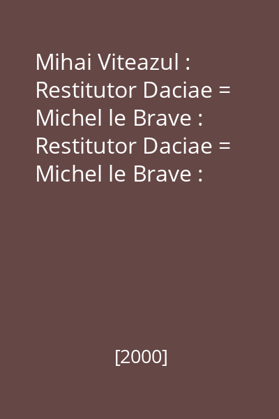Mihai Viteazul : Restitutor Daciae = Michel le Brave : Restitutor Daciae = Michel le Brave : Restitutor Daciae (tit. paralel)