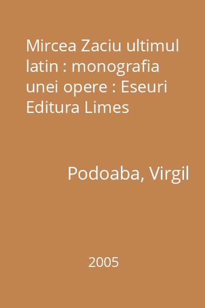 Mircea Zaciu ultimul latin : monografia unei opere : Eseuri  Editura Limes