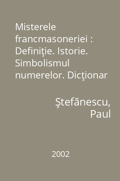Misterele francmasoneriei : Definiţie. Istorie. Simbolismul numerelor. Dicţionar de termeni masonici