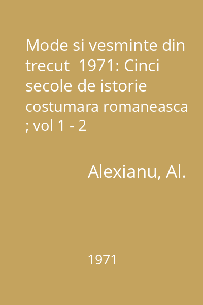 Mode si vesminte din trecut  1971: Cinci secole de istorie costumara romaneasca ; vol 1 - 2