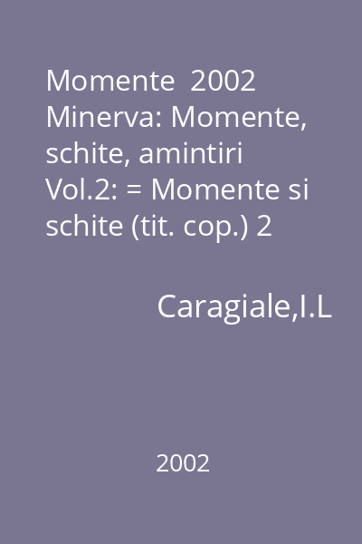 Momente  2002 Minerva: Momente, schite, amintiri Vol.2: = Momente si schite (tit. cop.) 2 (1531) : Biblioteca pentru toti. Serie noua