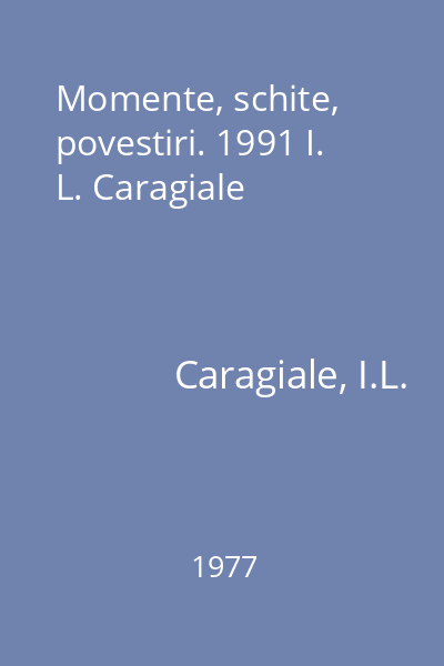 Momente, schite, povestiri. 1991 I. L. Caragiale