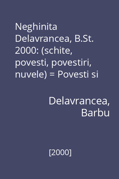 Neghinita  Delavrancea, B.St. 2000: (schite, povesti, povestiri, nuvele) = Povesti si basme (tit. cop.)