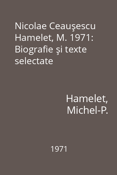 Nicolae Ceauşescu Hamelet, M. 1971: Biografie şi texte selectate