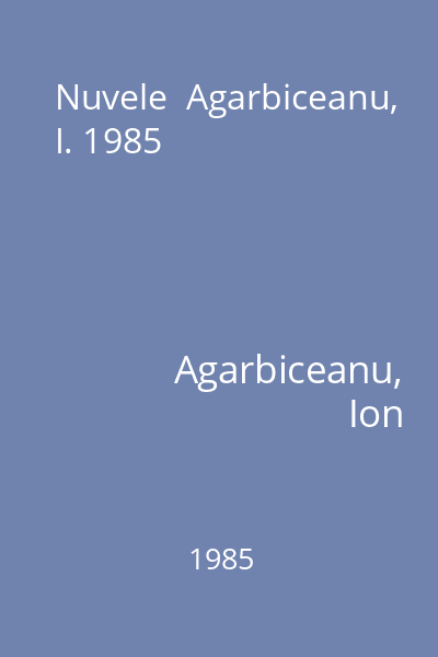 Nuvele  Agarbiceanu, I. 1985