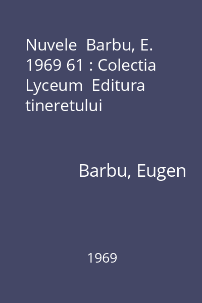 Nuvele  Barbu, E. 1969 61 : Colectia Lyceum  Editura tineretului