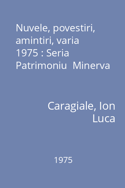 Nuvele, povestiri, amintiri, varia  1975 : Seria Patrimoniu  Minerva