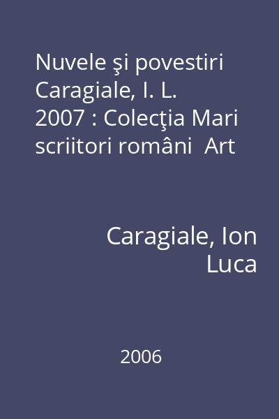Nuvele şi povestiri  Caragiale, I. L. 2007 : Colecţia Mari scriitori români  Art