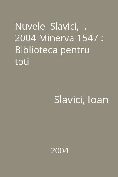 Nuvele  Slavici, I. 2004 Minerva 1547 : Biblioteca pentru toti