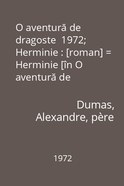 O aventură de dragoste  1972; Herminie : [roman] = Herminie [în O aventură de dragoste...] 43 : Colecţia Romanul de dragoste  Editura Eminescu