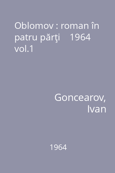 Oblomov : roman în patru părţi    1964 vol.1