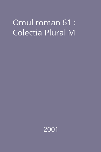 Omul roman 61 : Colectia Plural M