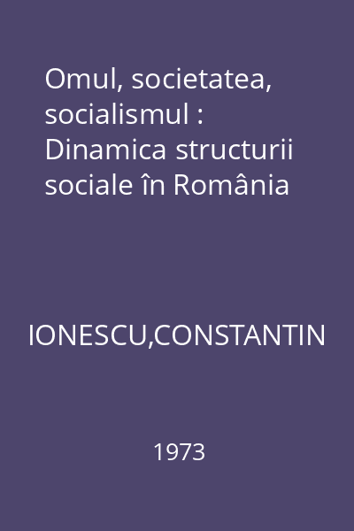 Omul, societatea, socialismul : Dinamica structurii sociale în România