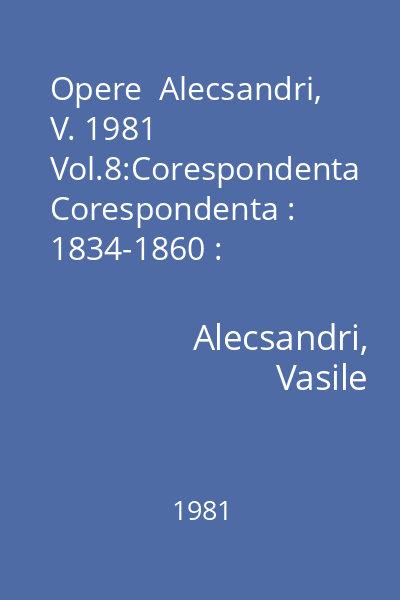 Opere  Alecsandri, V. 1981 Vol.8:Corespondenta Corespondenta : 1834-1860 : Scriitori romani  Minerva