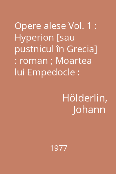 Opere alese Vol. 1 : Hyperion [sau pustnicul în Grecia] : roman ; Moartea lui Empedocle : [tragedie ]n cinci acte]