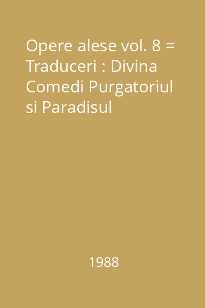 Opere alese vol. 8 = Traduceri : Divina Comedi Purgatoriul si Paradisul