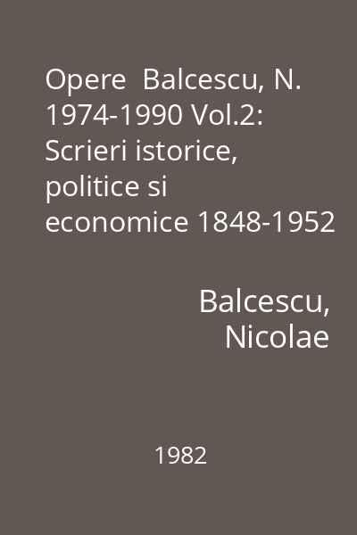 Opere  Balcescu, N. 1974-1990 Vol.2: Scrieri istorice, politice si economice 1848-1952