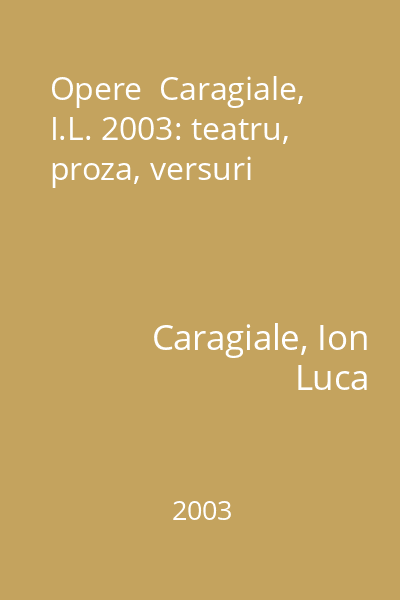 Opere  Caragiale, I.L. 2003: teatru, proza, versuri