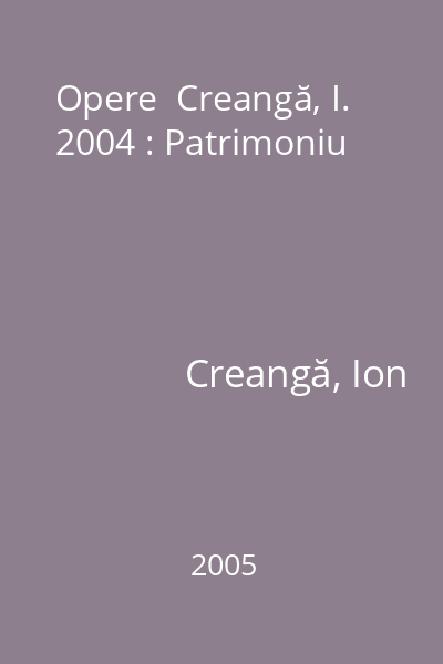 Opere  Creangă, I. 2004 : Patrimoniu