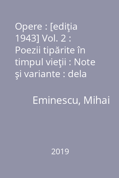 Opere : [ediţia 1943] Vol. 2 : Poezii tipărite în timpul vieţii : Note şi variante : dela Povestea codrului la Luceafărul
