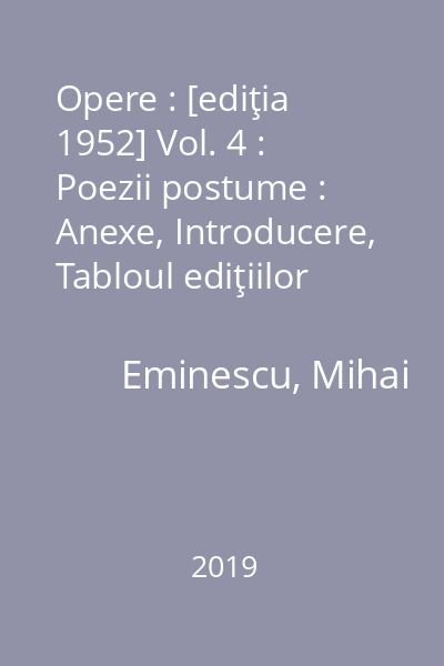 Opere : [ediţia 1952] Vol. 4 : Poezii postume : Anexe, Introducere, Tabloul ediţiilor