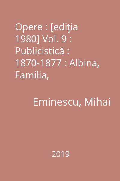 Opere : [ediţia 1980] Vol. 9 : Publicistică : 1870-1877 : Albina, Familia, Federaţiunea, Convorbiri literare, Curierul de Iaşi