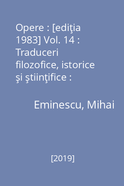 Opere : [ediţia 1983] Vol. 14 : Traduceri filozofice, istorice şi ştiinţifice : Hurmuzaki, Rötscher, Kant, Leskien, Bopp, Articole şi excerpte