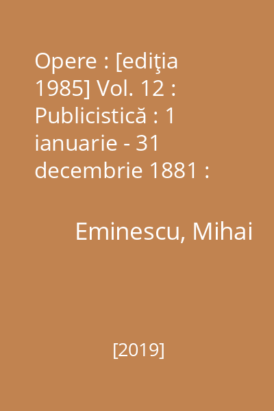 Opere : [ediţia 1985] Vol. 12 : Publicistică : 1 ianuarie - 31 decembrie 1881 : „Timpul”