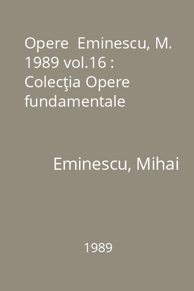 Opere  Eminescu, M. 1989 vol.16 : Colecţia Opere fundamentale