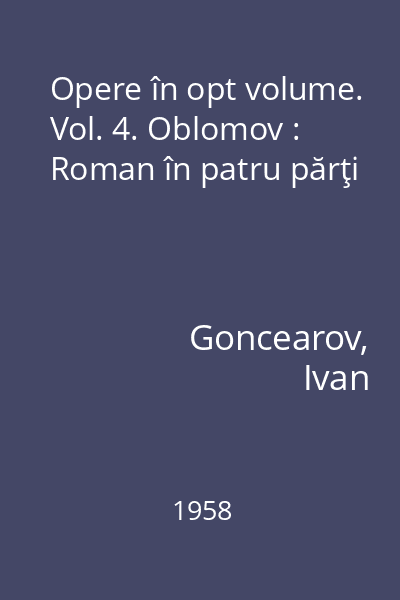 Opere în opt volume. Vol. 4. Oblomov : Roman în patru părţi