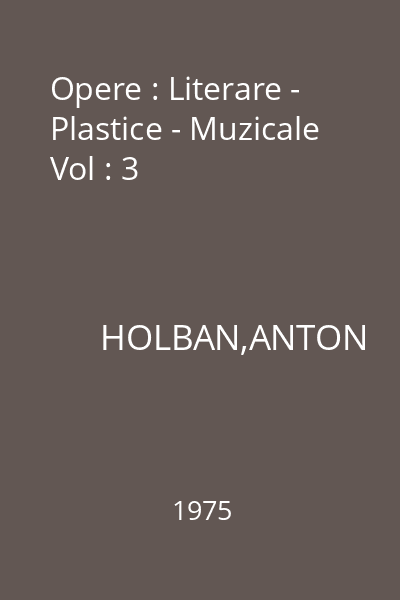 Opere : Literare - Plastice - Muzicale Vol : 3