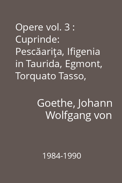 Opere vol. 3 : Cuprinde: Pescăariţa, Ifigenia in Taurida, Egmont, Torquato Tasso, Marele Cophta, Pandora