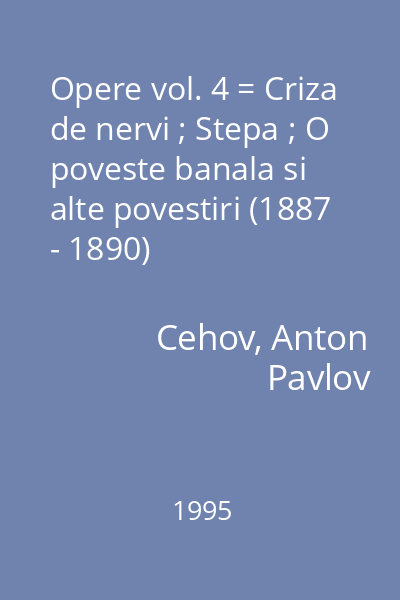 Opere vol. 4 = Criza de nervi ; Stepa ; O poveste banala si alte povestiri (1887 - 1890)