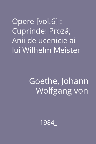 Opere [vol.6] : Cuprinde: Proză; Anii de ucenicie ai lui Wilhelm Meister