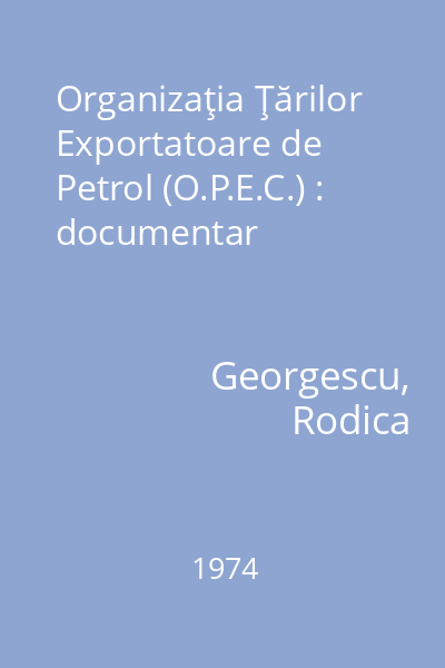 Organizaţia Ţărilor Exportatoare de Petrol (O.P.E.C.) : documentar
