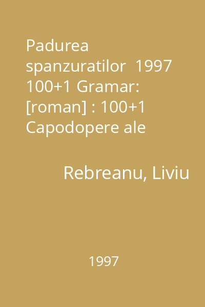 Padurea spanzuratilor  1997 100+1 Gramar: [roman] : 100+1 Capodopere ale romanului romanesc